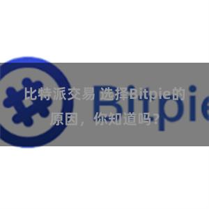 比特派交易 选择Bitpie的原因，你知道吗？