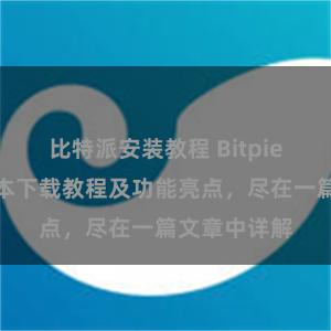 比特派安装教程 Bitpie钱包最新版本下载教程及功能亮点，尽在一篇文章中详解