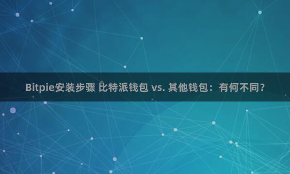 Bitpie安装步骤 比特派钱包 vs. 其他钱包：有何不同？