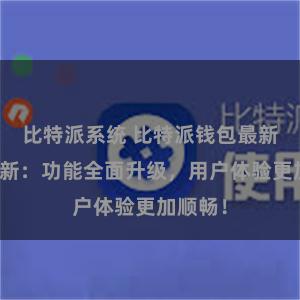 比特派系统 比特派钱包最新版本更新：功能全面升级，用户体验更加顺畅！