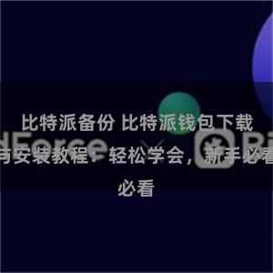 比特派备份 比特派钱包下载与安装教程：轻松学会，新手必看