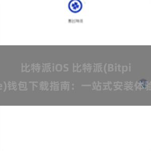 比特派iOS 比特派(Bitpie)钱包下载指南：一站式安装体验