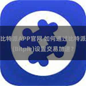 比特派APP官网 如何通过比特派(Bitpie)设置交易加速？