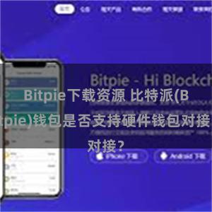 Bitpie下载资源 比特派(Bitpie)钱包是否支持硬件钱包对接？