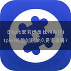 Bitpie安装步骤 比特派(Bitpie)钱包能删除交易记录吗？