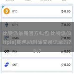 比特派最新官方钱包 比特派(Bitpie)钱包能删除交易记录吗？