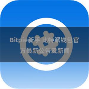 Bitpie新手 比特派钱包官方最新公告及新闻