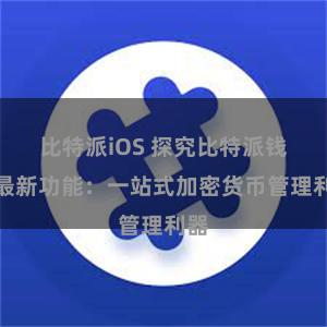 比特派iOS 探究比特派钱包最新功能：一站式加密货币管理利器