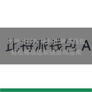 比特派官方 使用比特派钱包轻松畅玩区块链游戏指南