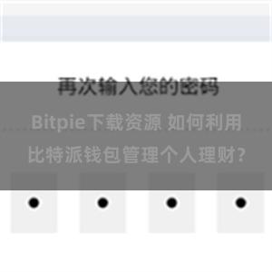 Bitpie下载资源 如何利用比特派钱包管理个人理财？