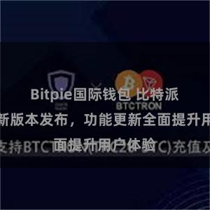 Bitpie国际钱包 比特派钱包最新版本发布，功能更新全面提升用户体验
