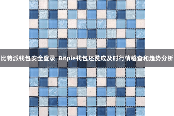 比特派钱包安全登录  Bitpie钱包还赞成及时行情稽查和趋势分析