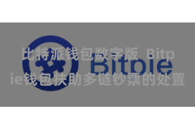 比特派钱包数字版  Bitpie钱包扶助多链钞票的处置