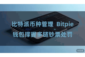比特派币种管理  Bitpie钱包撑握多链钞票处罚