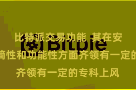 比特派交易功能  其在安全性、苟简性和功能性方面齐领有一定的专科上风
