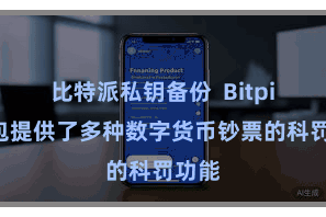 比特派私钥备份  Bitpie钱包提供了多种数字货币钞票的科罚功能